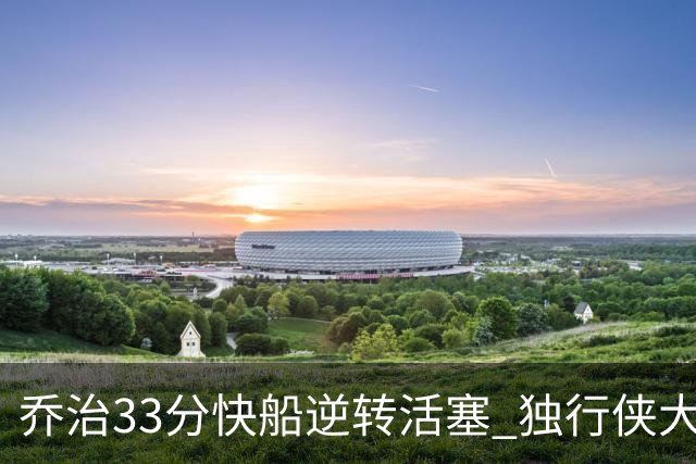 乔治33分快船逆转活塞 独行侠大胜雷霆4连胜